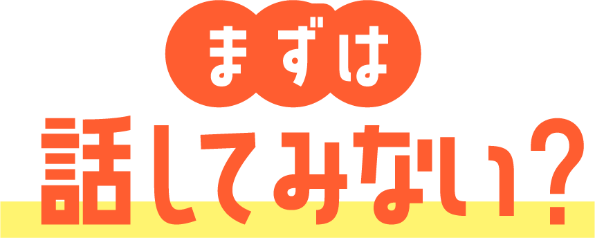 まずは話してみない？